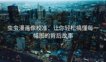 虫虫漫画像校准：让你轻松搞懂每一幅图的背后故事