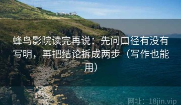 蜂鸟影院读完再说：先问口径有没有写明，再把结论拆成两步（写作也能用）