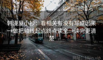 韩漫屋小抄：看相关有没有写成因果→做把轴线起点终点读全→读完更清楚