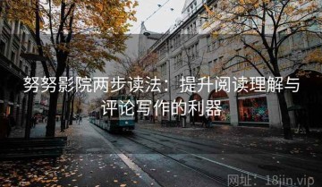 努努影院两步读法：提升阅读理解与评论写作的利器