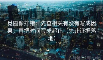 觅圈像排错：先查相关有没有写成因果，再把时间写成起止（先让证据落地）