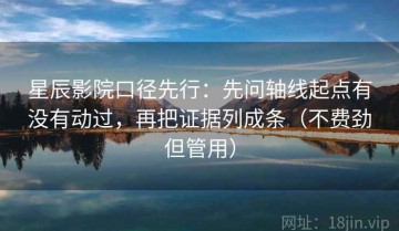 星辰影院口径先行：先问轴线起点有没有动过，再把证据列成条（不费劲但管用）