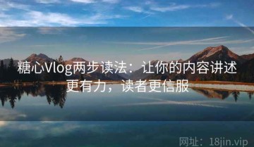 糖心Vlog两步读法：让你的内容讲述更有力，读者更信服