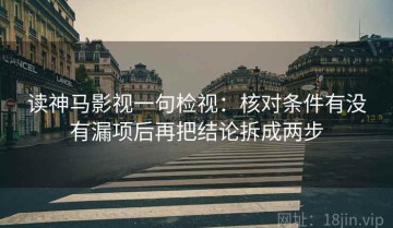 读神马影视一句检视：核对条件有没有漏项后再把结论拆成两步