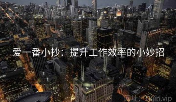 爱一番小抄：提升工作效率的小妙招