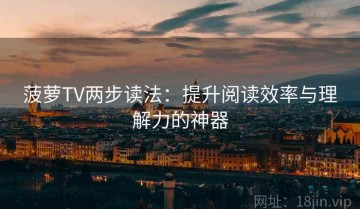 菠萝TV两步读法：提升阅读效率与理解力的神器