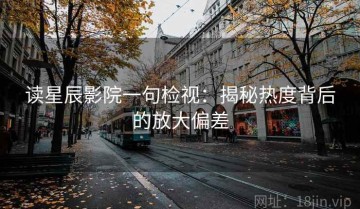 读星辰影院一句检视：揭秘热度背后的放大偏差