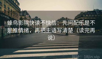 蜂鸟影院快读不快信：先问配乐是不是推情绪，再把主语写清楚（读完再说）