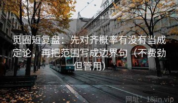 觅圈短复盘：先对齐概率有没有当成定论，再把范围写成边界句（不费劲但管用）