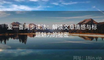 爱一番两步读法：解读文章情感与标题魅力的秘密