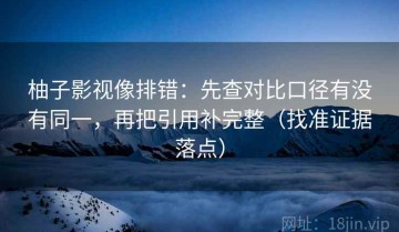 柚子影视像排错：先查对比口径有没有同一，再把引用补完整（找准证据落点）