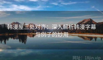 韩漫屋三处对齐：深入解析韩漫字幕与例子的妙用