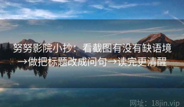 努努影院小抄：看截图有没有缺语境→做把标题改成问句→读完更清醒
