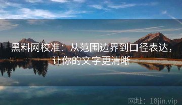 黑料网校准：从范围边界到口径表达，让你的文字更清晰