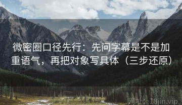 微密圈口径先行：先问字幕是不是加重语气，再把对象写具体（三步还原）