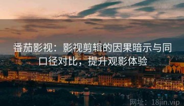 番茄影视：影视剪辑的因果暗示与同口径对比，提升观影体验