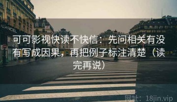 可可影视快读不快信：先问相关有没有写成因果，再把例子标注清楚（读完再说）