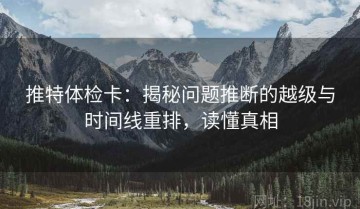 推特体检卡：揭秘问题推断的越级与时间线重排，读懂真相