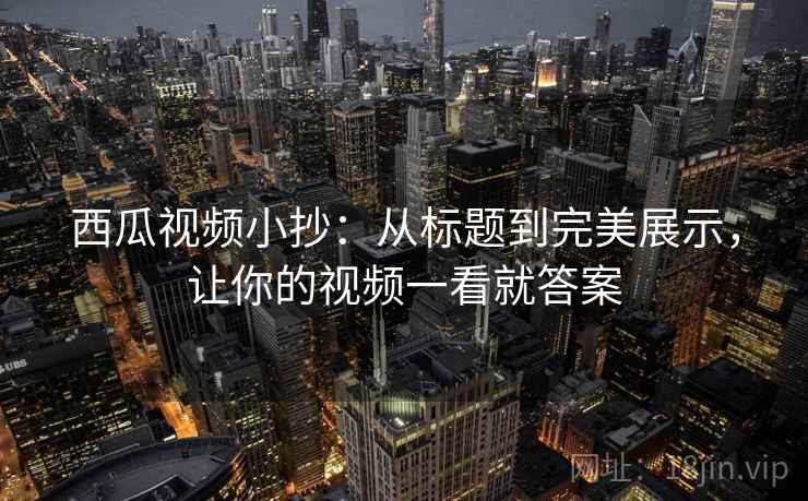 西瓜视频小抄：从标题到完美展示，让你的视频一看就答案