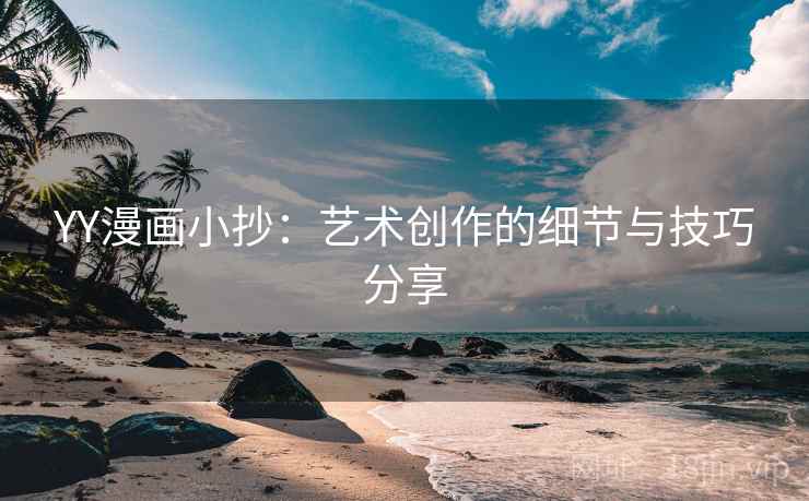 YY漫画小抄：艺术创作的细节与技巧分享