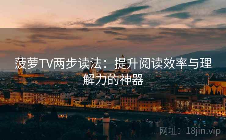 菠萝TV两步读法：提升阅读效率与理解力的神器