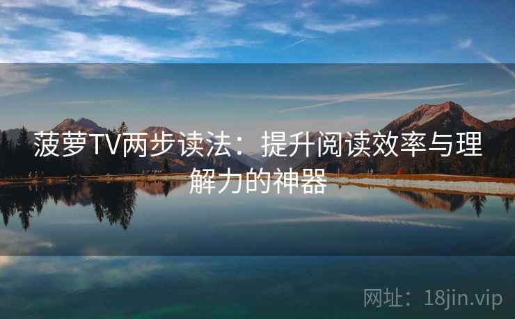 菠萝TV两步读法：提升阅读效率与理解力的神器