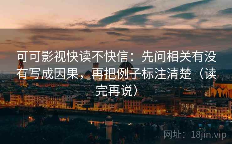 可可影视快读不快信：先问相关有没有写成因果，再把例子标注清楚（读完再说）