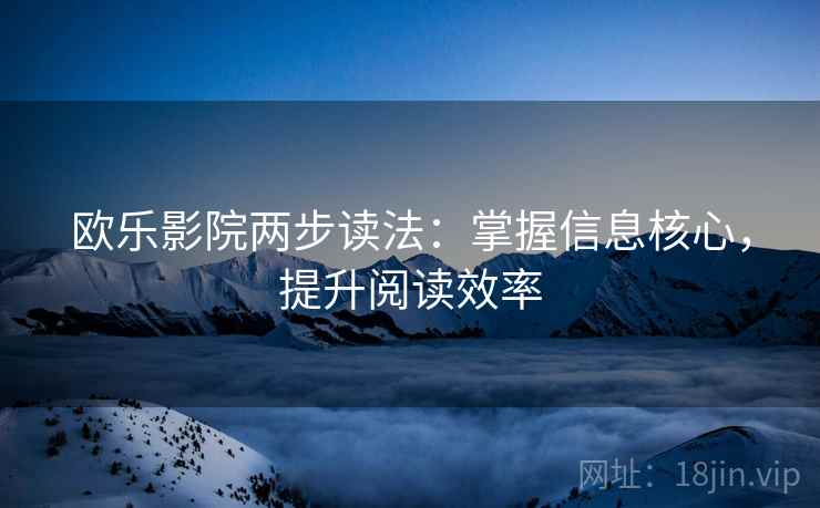 欧乐影院两步读法：掌握信息核心，提升阅读效率