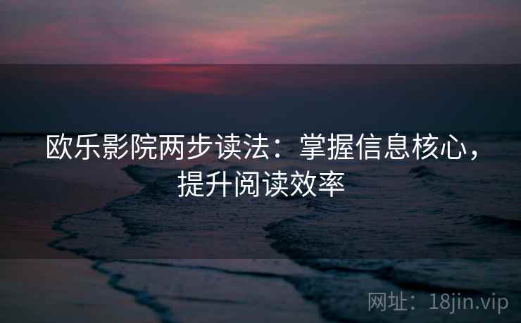欧乐影院两步读法：掌握信息核心，提升阅读效率