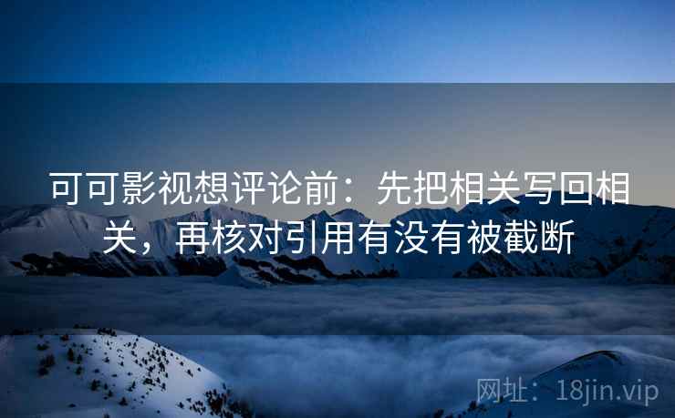 可可影视想评论前：先把相关写回相关，再核对引用有没有被截断