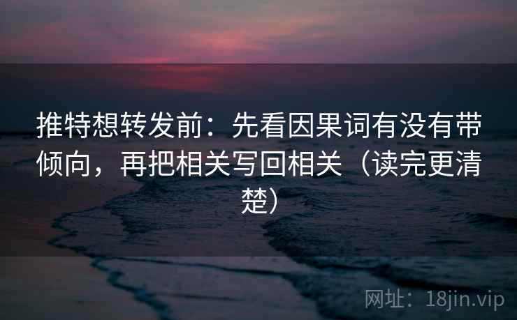 推特想转发前：先看因果词有没有带倾向，再把相关写回相关（读完更清楚）