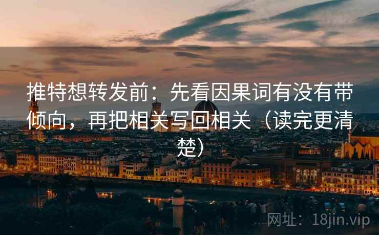推特想转发前：先看因果词有没有带倾向，再把相关写回相关（读完更清楚）