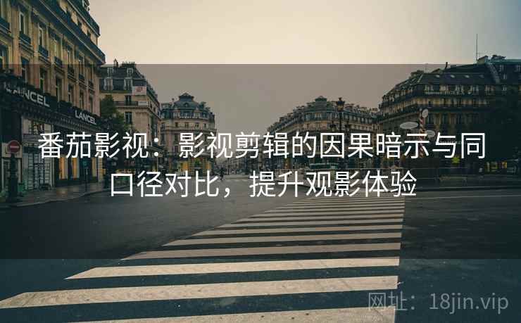 番茄影视：影视剪辑的因果暗示与同口径对比，提升观影体验