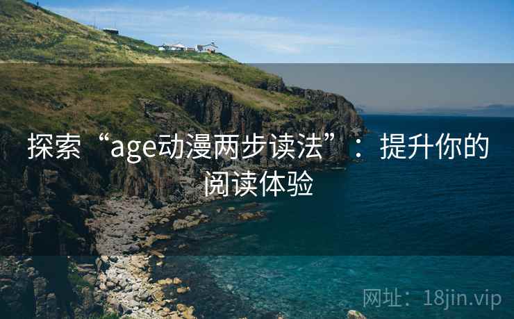 探索“age动漫两步读法”：提升你的阅读体验