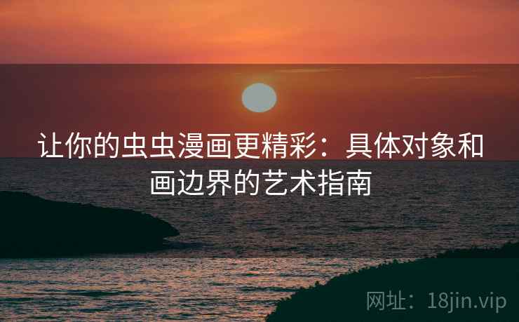 让你的虫虫漫画更精彩：具体对象和画边界的艺术指南