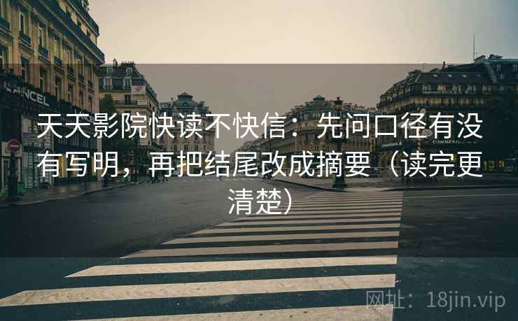 天天影院快读不快信：先问口径有没有写明，再把结尾改成摘要（读完更清楚）