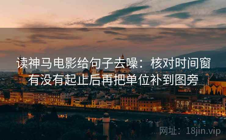 读神马电影给句子去噪：核对时间窗有没有起止后再把单位补到图旁