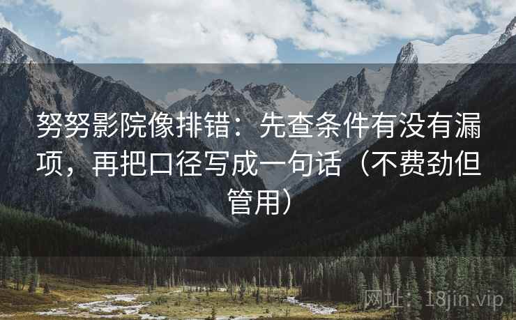 努努影院像排错：先查条件有没有漏项，再把口径写成一句话（不费劲但管用）