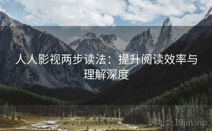 人人影视两步读法：提升阅读效率与理解深度