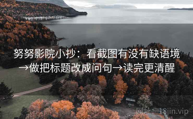 努努影院小抄：看截图有没有缺语境→做把标题改成问句→读完更清醒