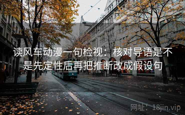 读风车动漫一句检视：核对导语是不是先定性后再把推断改成假设句