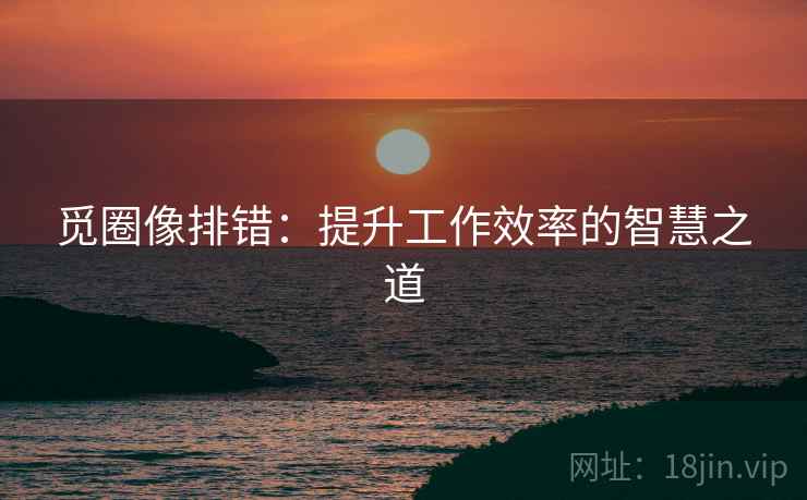 觅圈像排错：提升工作效率的智慧之道