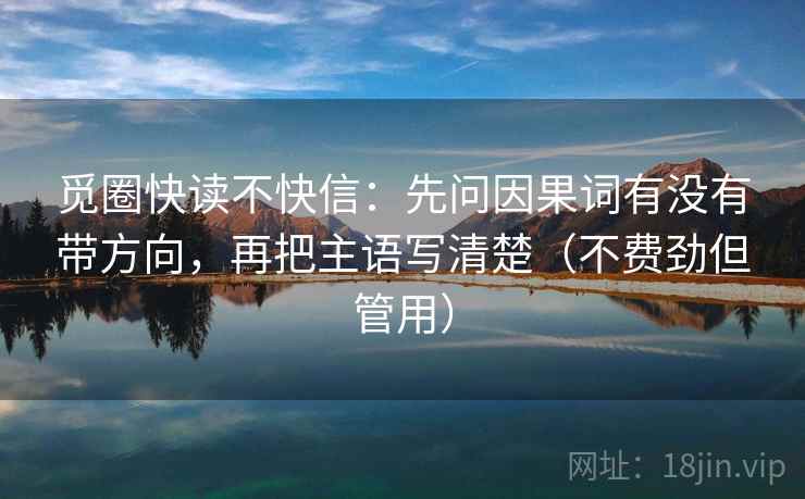 觅圈快读不快信：先问因果词有没有带方向，再把主语写清楚（不费劲但管用）
