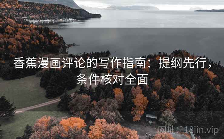 香蕉漫画评论的写作指南：提纲先行，条件核对全面