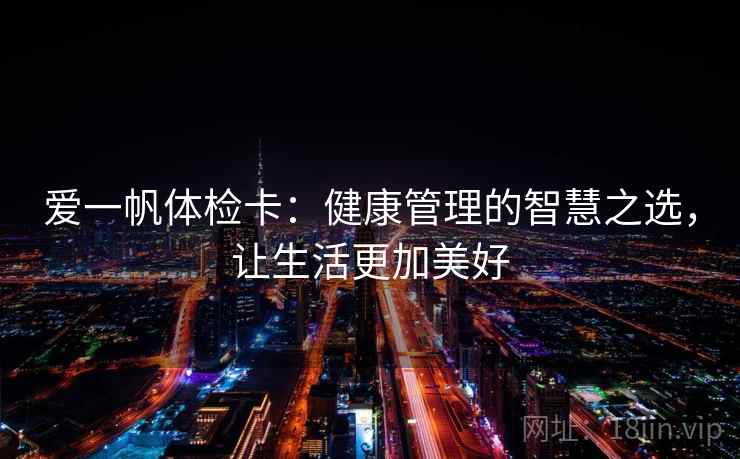 爱一帆体检卡：健康管理的智慧之选，让生活更加美好