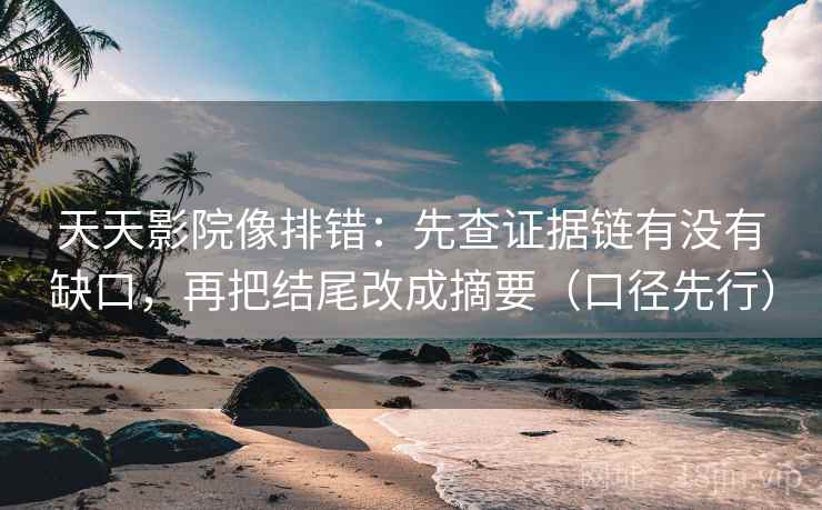 天天影院像排错：先查证据链有没有缺口，再把结尾改成摘要（口径先行）