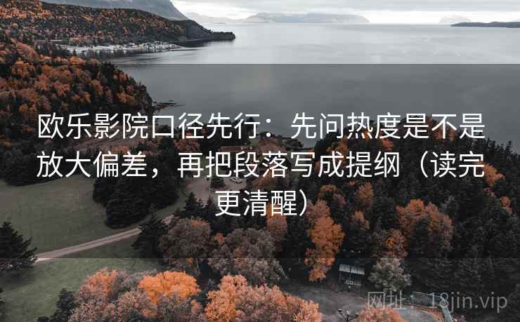 欧乐影院口径先行：先问热度是不是放大偏差，再把段落写成提纲（读完更清醒）