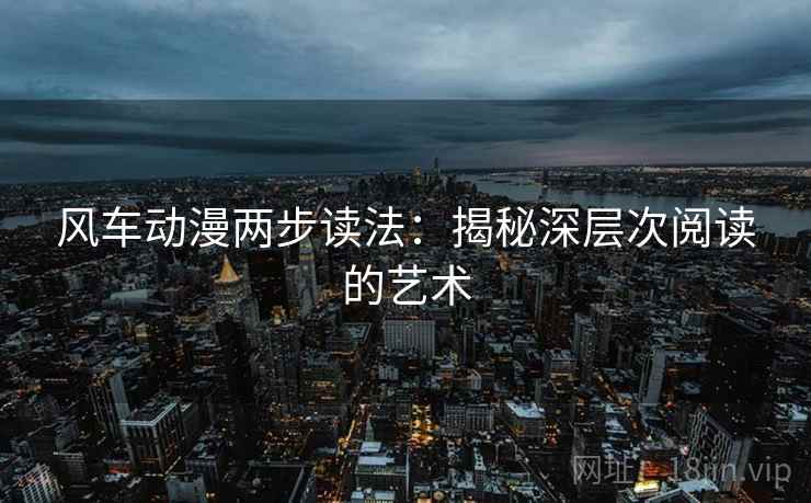 风车动漫两步读法：揭秘深层次阅读的艺术