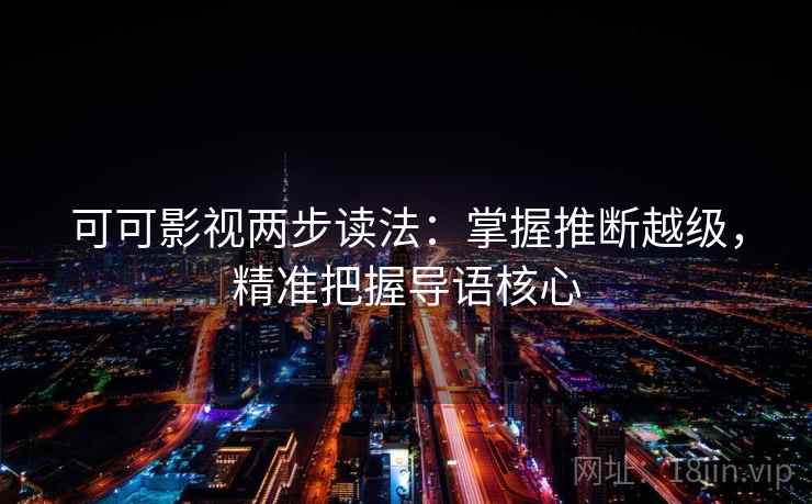 可可影视两步读法：掌握推断越级，精准把握导语核心