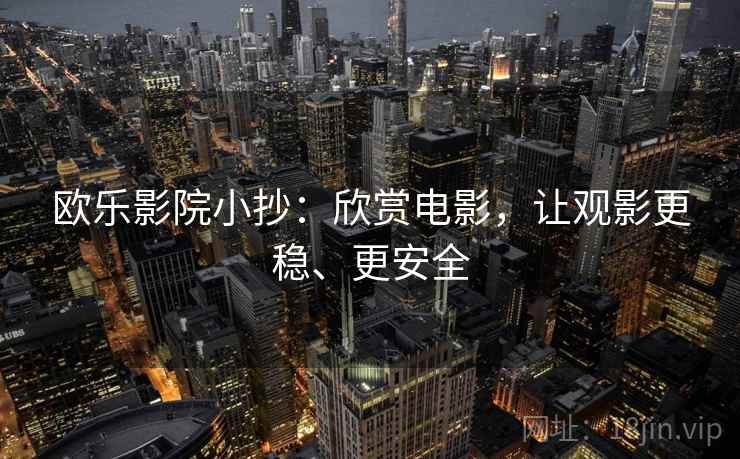 欧乐影院小抄：欣赏电影，让观影更稳、更安全